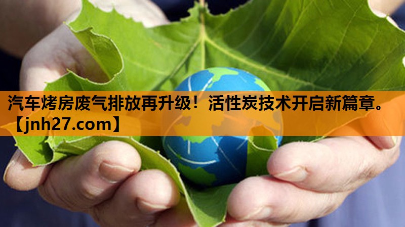 <strong>汽车烤房废气排放再升级！活性炭技术开启新篇章。</strong>