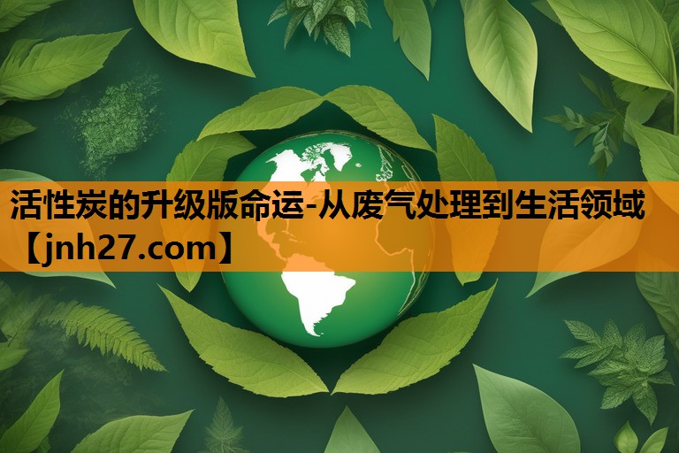 <strong>活性炭的升级版命运-从废气处理到生活领域</strong>