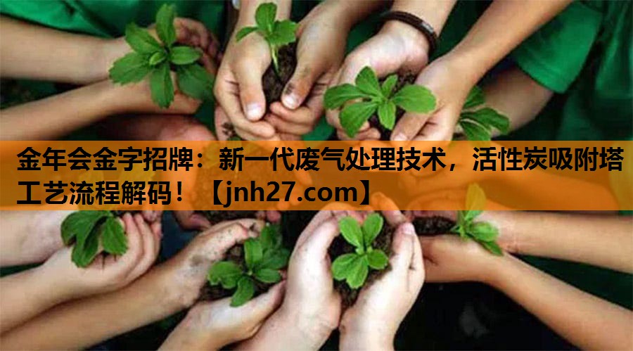 金年会金字招牌：新一代废气处理技术，活性炭吸附塔工艺流程解码！