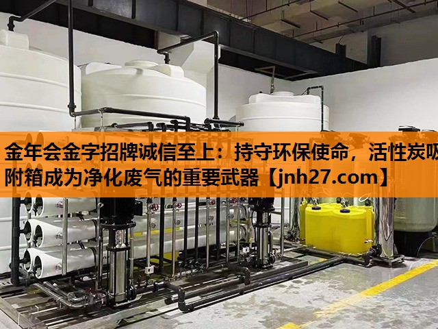 金年会金字招牌诚信至上：持守环保使命，活性炭吸附箱成为净化废气的重要武器