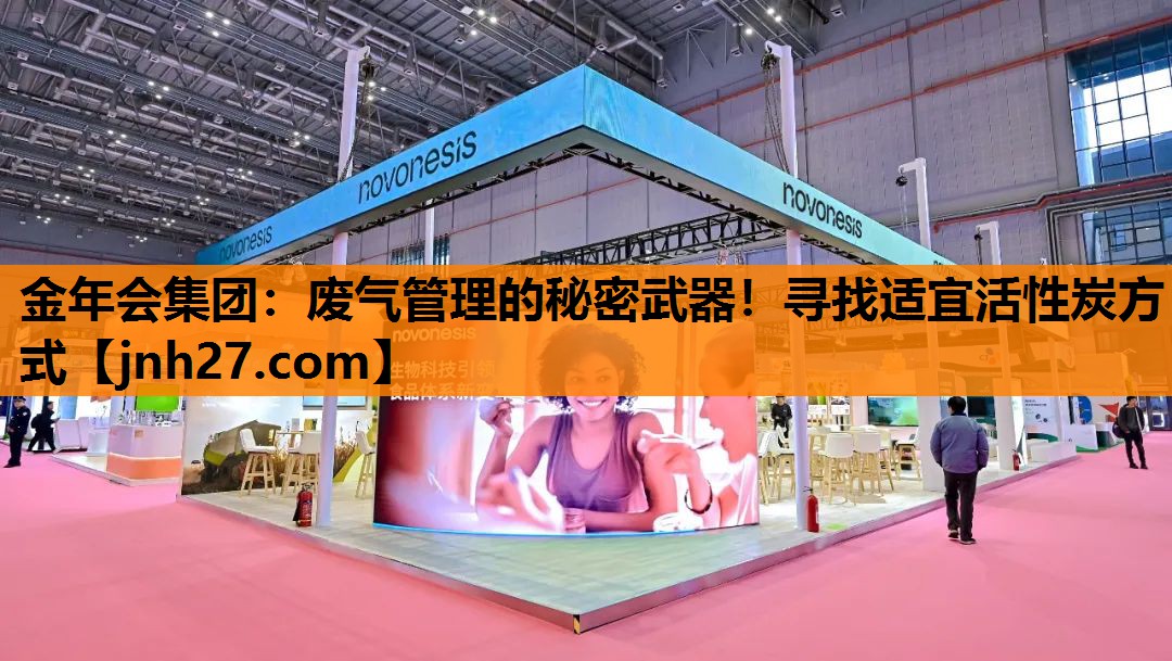金年会集团：废气管理的秘密武器！寻找适宜活性炭方式