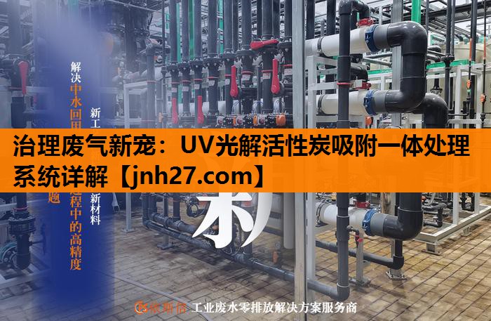 治理废气新宠：UV光解活性炭吸附一体处理系统详解