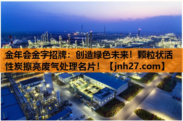 <strong>金年会金字招牌：创造绿色未来！颗粒状活性炭擦亮废气处理名片！</strong>