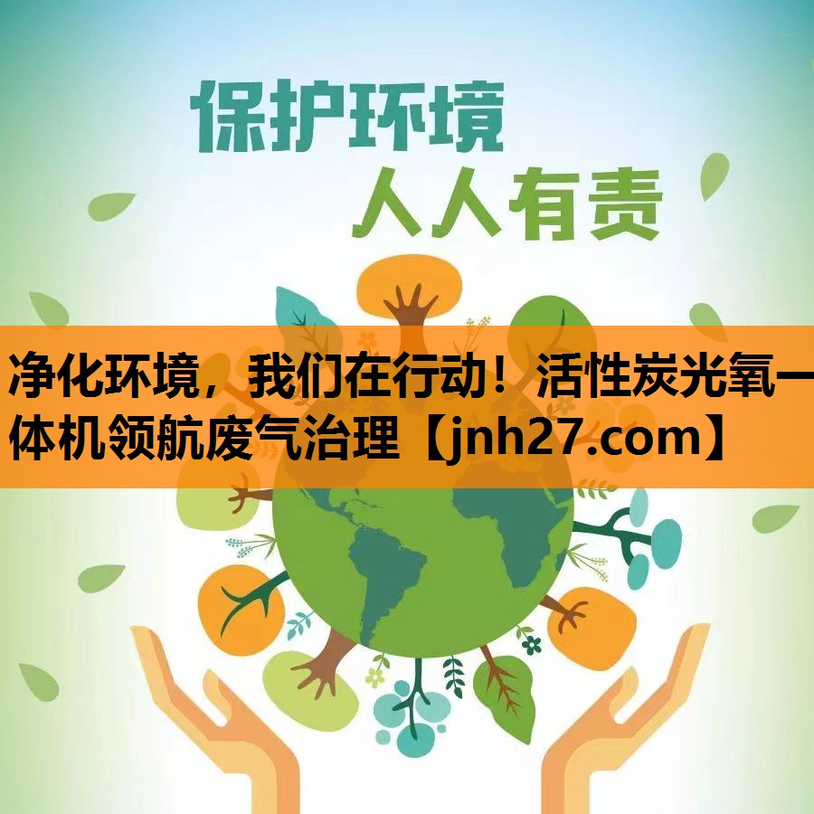 净化环境，我们在行动！活性炭光氧一体机领航废气治理