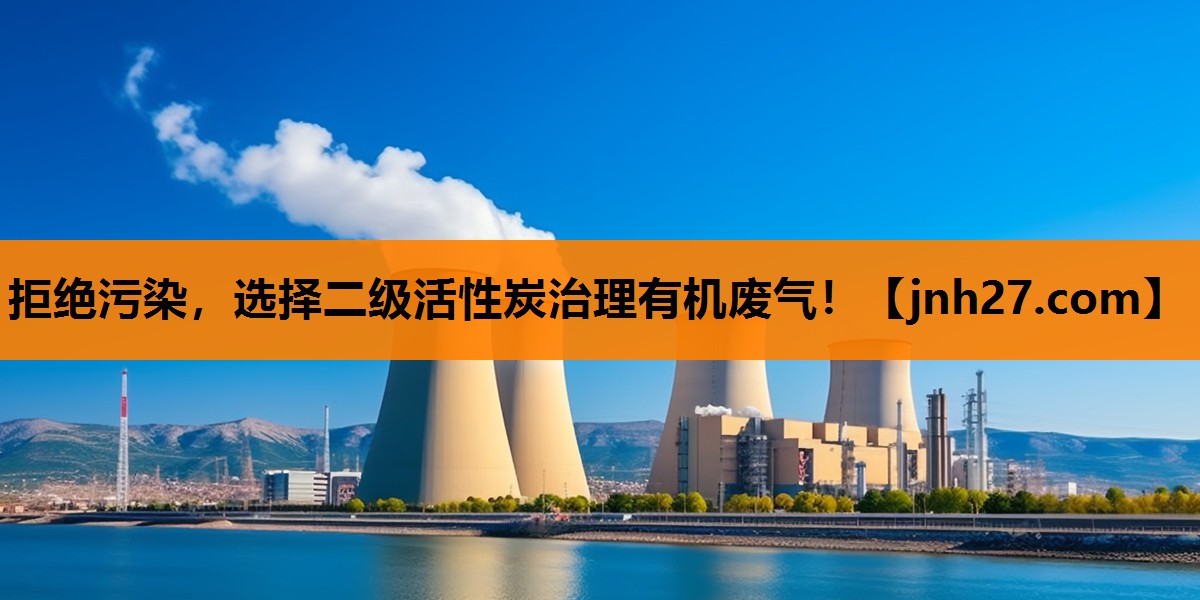 拒绝污染，选择二级活性炭治理有机废气！