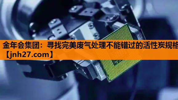 寻找完美废气处理不能错过的活性炭规格