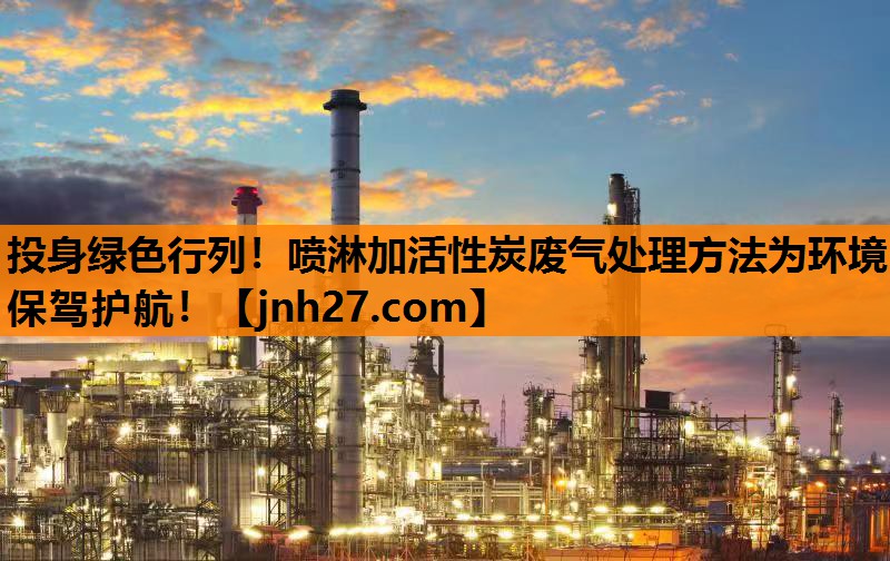 投身绿色行列！喷淋加活性炭废气处理方法为环境保驾护航！