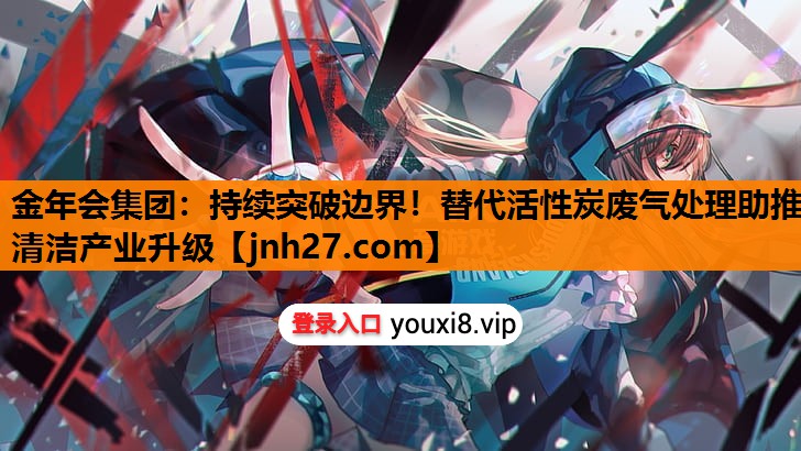 持续突破边界！替代活性炭废气处理助推清洁产业升级