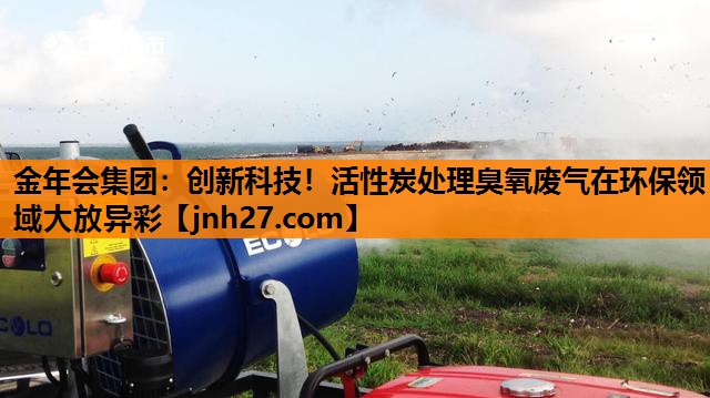 创新科技！活性炭处理臭氧废气在环保领域大放异彩