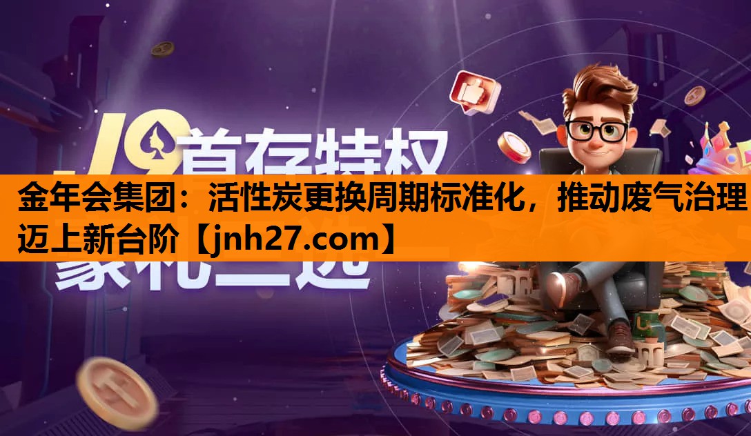 活性炭更换周期标准化，推动废气治理迈上新台阶