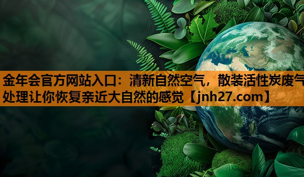 清新自然空气，散装活性炭废气处理让你恢复亲近大自然的感觉