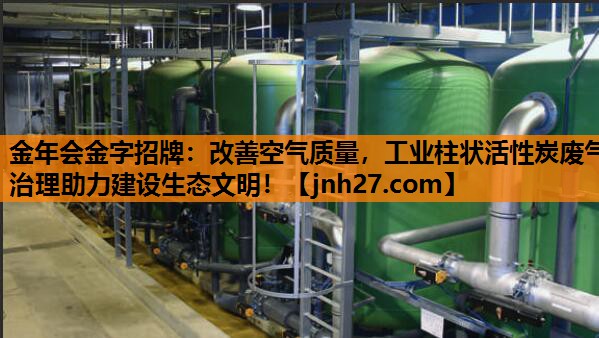 改善空气质量，工业柱状活性炭废气治理助力建设生态文明！