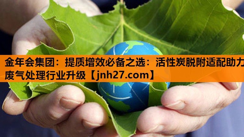 提质增效必备之选：活性炭脱附适配助力废气处理行业升级