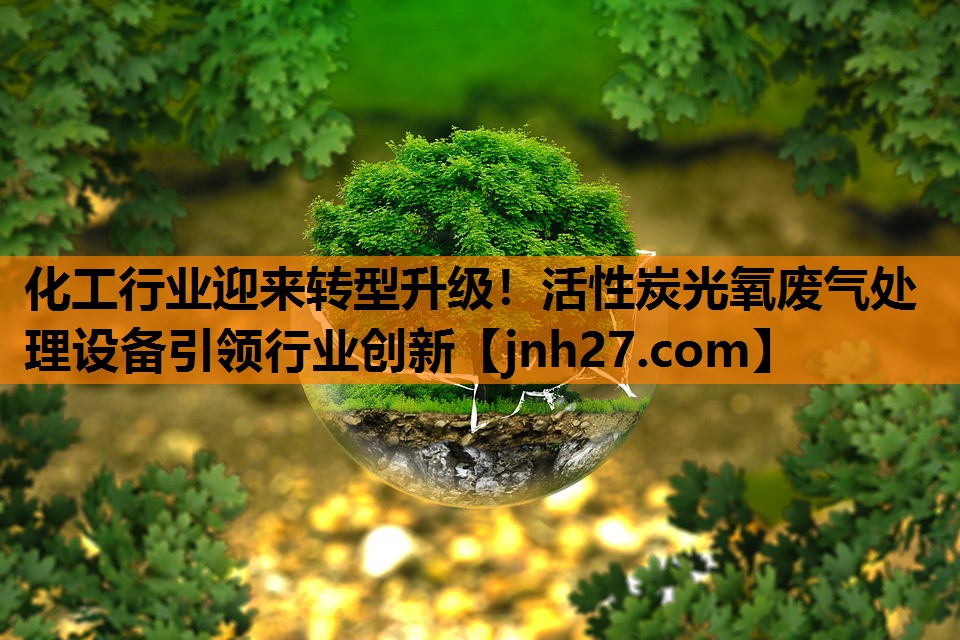 化工行业迎来转型升级！活性炭光氧废气处理设备引领行业创新