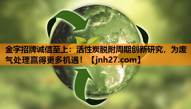 活性炭脱附周期创新研究，为废气处理赢得更多机遇！