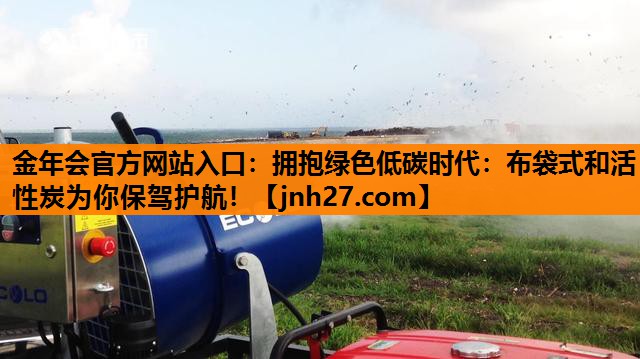 拥抱绿色低碳时代：布袋式和活性炭为你保驾护航！