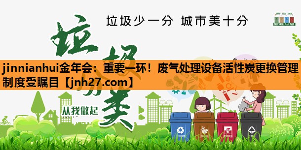 重要一环！废气处理设备活性炭更换管理制度受瞩目