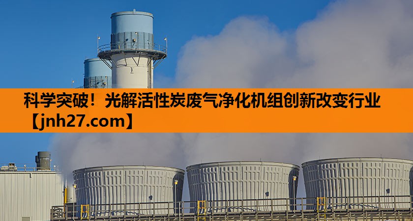 科学突破！光解活性炭废气净化机组创新改变行业
