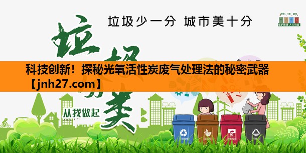科技创新！探秘光氧活性炭废气处理法的秘密武器