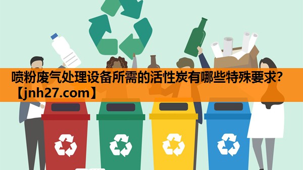 喷粉废气处理设备所需的活性炭有哪些特殊要求？