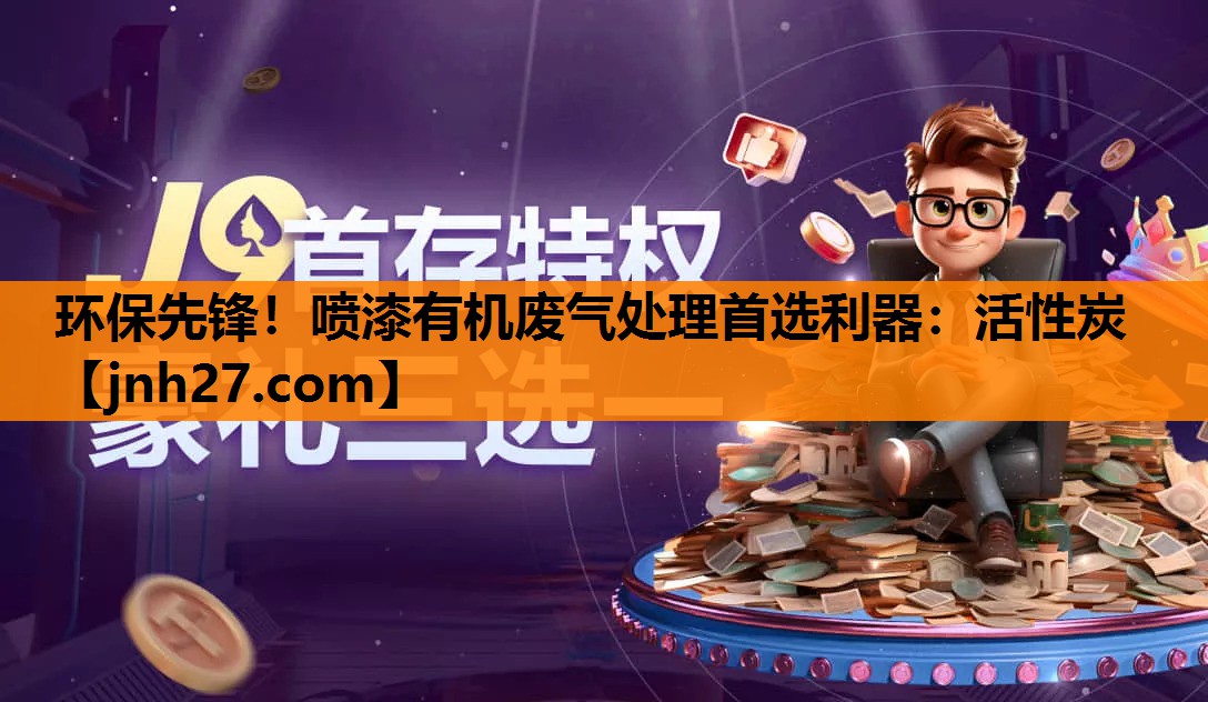 环保先锋！喷漆有机废气处理首选利器：活性炭