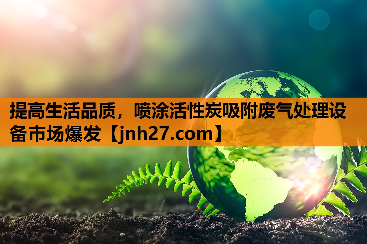 提高生活品质，喷涂活性炭吸附废气处理设备市场爆发