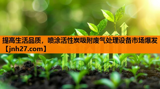提高生活品质，喷涂活性炭吸附废气处理设备市场爆发